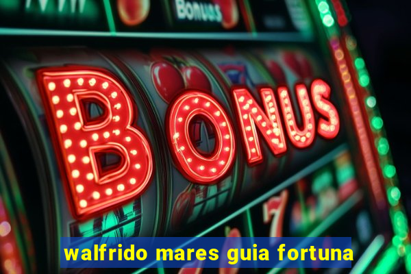 walfrido mares guia fortuna